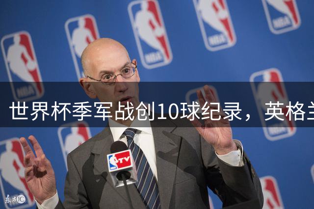 世界杯季军战创10球纪录，英格兰6-4法国完美收官