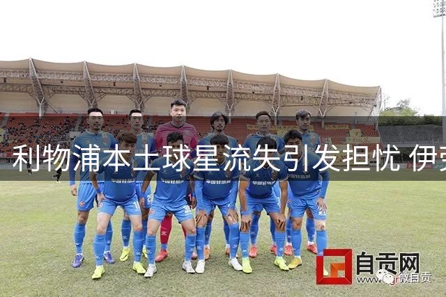 利物浦本土球星流失引发担忧 伊劳拉转攻边路引援
