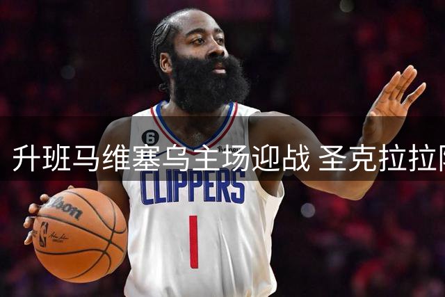 升班马维塞乌主场迎战 圣克拉拉阵容大变需谨慎