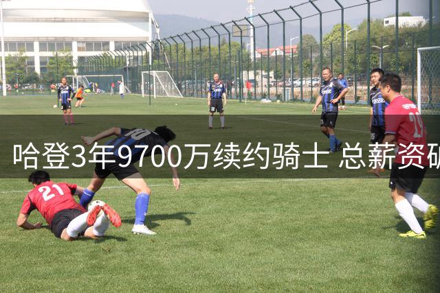 哈登3年9700万续约骑士 总薪资破5亿剑指历史得分榜
