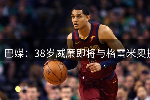 巴媒：38岁威廉即将与格雷米奥提前解约，他仍被拖欠签约奖金
