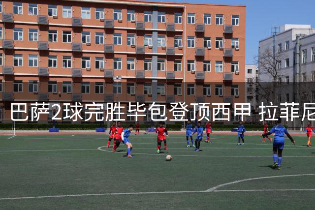 巴萨2球完胜毕包登顶西甲 拉菲尼亚建功费尔明捡漏