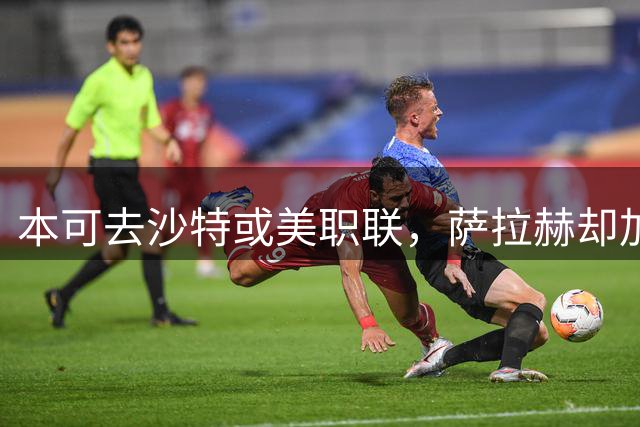 本可去沙特或美职联，萨拉赫却加盟土超特拉布宗体育