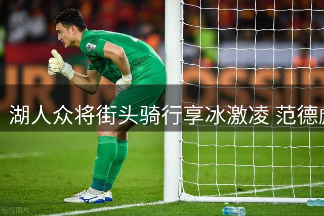 湖人众将街头骑行享冰激凌 范德彪客串制作引路人驻足