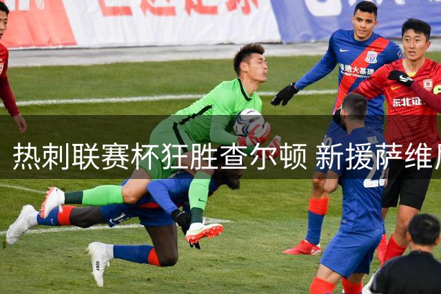 热刺联赛杯狂胜查尔顿 新援萨维尼奥惊艳首秀
