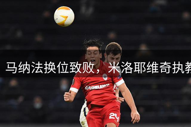 马纳法换位致败，米洛耶维奇执教能力受质疑