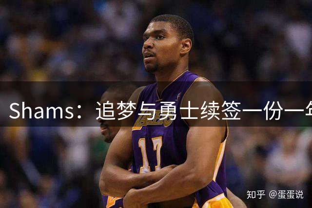 Shams：追梦与勇士续签一份一年2770万美元的合同
